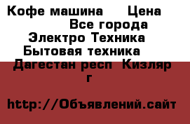Кофе машина D › Цена ­ 2 000 - Все города Электро-Техника » Бытовая техника   . Дагестан респ.,Кизляр г.